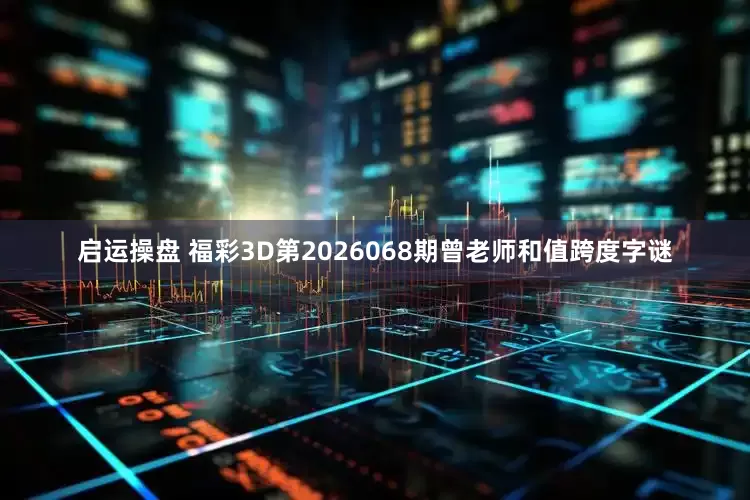 启运操盘 福彩3D第2026068期曾老师和值跨度字谜