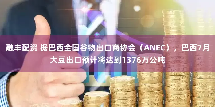 融丰配资 据巴西全国谷物出口商协会（ANEC），巴西7月大豆出口预计将达到1376万公吨